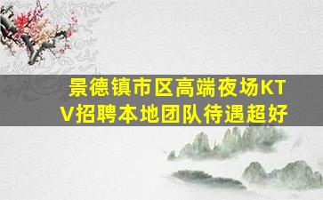 景德镇市区高端夜场KTV招聘本地团队待遇超好